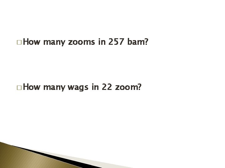 � How many zooms in 257 bam? � How many wags in 22 zoom?