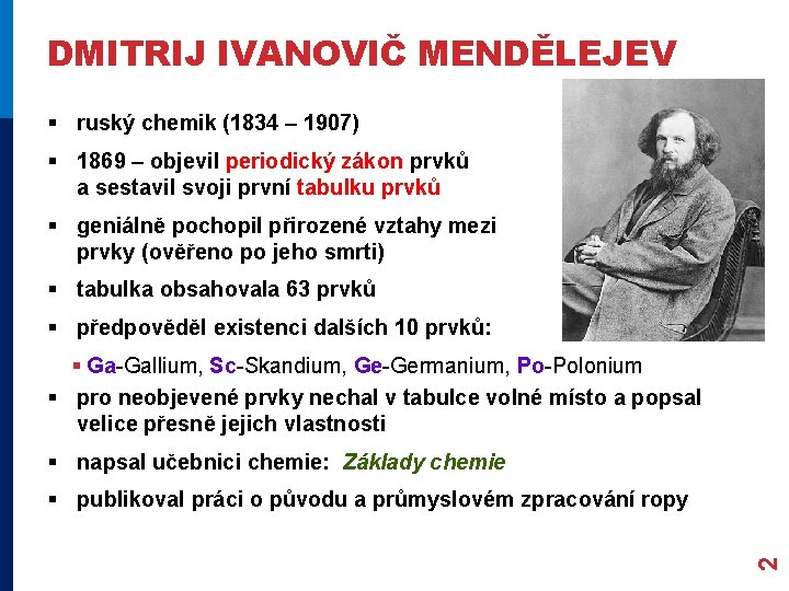 DMITRIJ IVANOVIČ MENDĚLEJEV § ruský chemik (1834 – 1907) § 1869 – objevil periodický