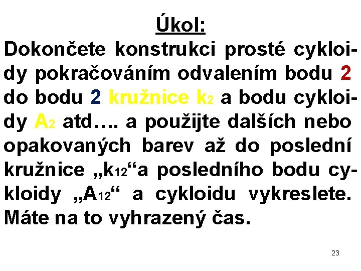 Úkol: Dokončete konstrukci prosté cykloi dy pokračováním odvalením bodu 2 do bodu 2 kružnice Úkol: Dokončete konstrukci prosté cykloi dy pokračováním odvalením bodu 2 do bodu 2 kružnice