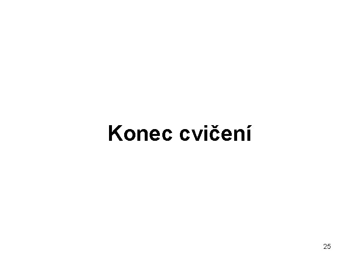 Konec cvičení 25 Konec cvičení 25