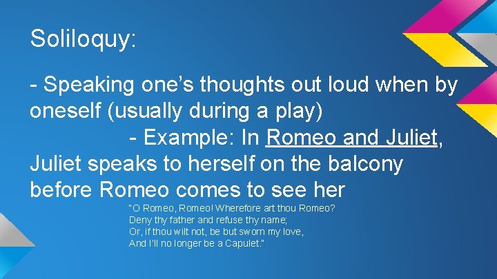Soliloquy: - Speaking one’s thoughts out loud when by oneself (usually during a play)