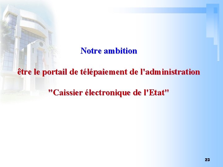 Notre ambition être le portail de télépaiement de l'administration "Caissier électronique de l'Etat" 23 Notre ambition être le portail de télépaiement de l'administration "Caissier électronique de l'Etat" 23