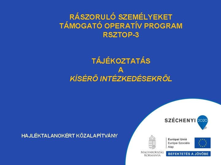 RÁSZORULÓ SZEMÉLYEKET TÁMOGATÓ OPERATÍV PROGRAM RSZTOP-3 TÁJÉKOZTATÁS A KÍSÉRŐ INTÉZKEDÉSEKRŐL HAJLÉKTALANOKÉRT KÖZALAPÍTVÁNY 