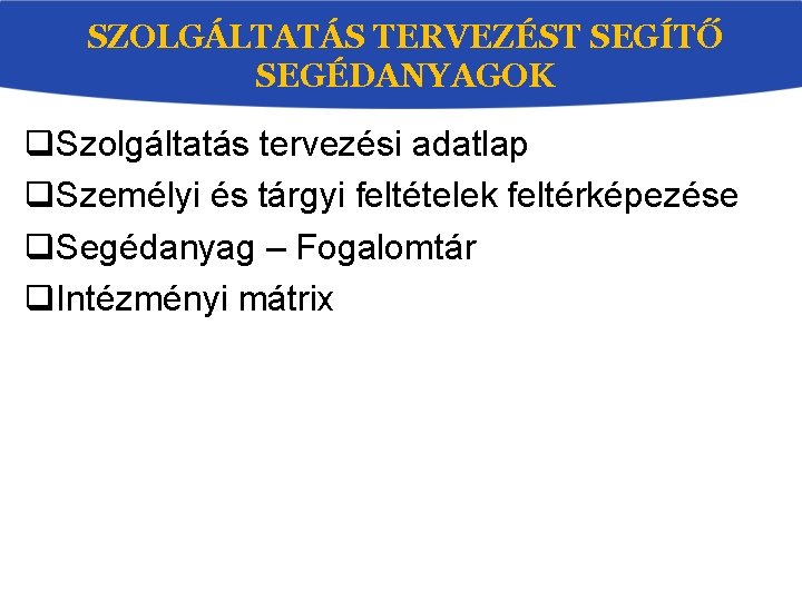 SZOLGÁLTATÁS TERVEZÉST SEGÍTŐ SEGÉDANYAGOK q. Szolgáltatás tervezési adatlap q. Személyi és tárgyi feltételek feltérképezése