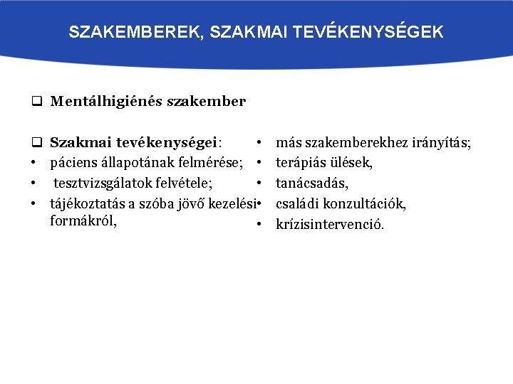 SZAKEMBEREK, SZAKMAI TEVÉKENYSÉGEK q Mentálhigiénés szakember q • • Szakmai tevékenységei: páciens állapotának felmérése;