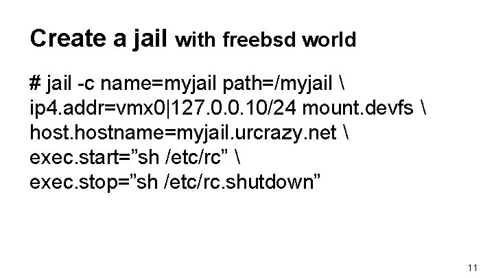 Create a jail with freebsd world # jail -c name=myjail path=/myjail ip 4. Create a jail with freebsd world # jail -c name=myjail path=/myjail ip 4.