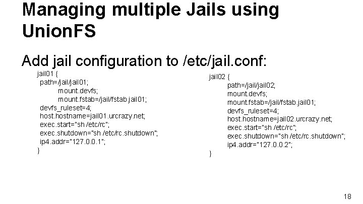 Managing multiple Jails using Union. FS Add jail configuration to /etc/jail. conf: jail 01 Managing multiple Jails using Union. FS Add jail configuration to /etc/jail. conf: jail 01