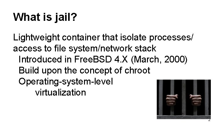What is jail? Lightweight container that isolate processes/ access to file system/network stack Introduced What is jail? Lightweight container that isolate processes/ access to file system/network stack Introduced