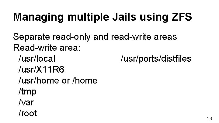 Managing multiple Jails using ZFS Separate read-only and read-write areas Read-write area: /usr/local /usr/ports/distfiles Managing multiple Jails using ZFS Separate read-only and read-write areas Read-write area: /usr/local /usr/ports/distfiles