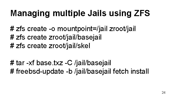 Managing multiple Jails using ZFS # zfs create -o mountpoint=/jail zroot/jail # zfs create Managing multiple Jails using ZFS # zfs create -o mountpoint=/jail zroot/jail # zfs create