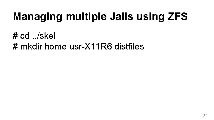 Managing multiple Jails using ZFS # cd. . /skel # mkdir home usr-X 11 Managing multiple Jails using ZFS # cd. . /skel # mkdir home usr-X 11