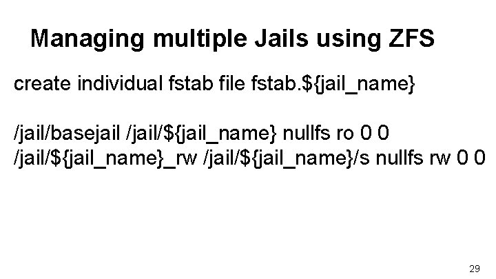 Managing multiple Jails using ZFS create individual fstab file fstab. ${jail_name} /jail/basejail /jail/${jail_name} nullfs Managing multiple Jails using ZFS create individual fstab file fstab. ${jail_name} /jail/basejail /jail/${jail_name} nullfs