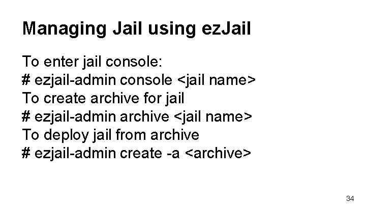 Managing Jail using ez. Jail To enter jail console: # ezjail-admin console <jail name> Managing Jail using ez. Jail To enter jail console: # ezjail-admin console <jail name>