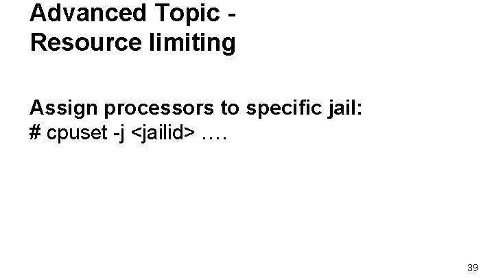 Advanced Topic Resource limiting Assign processors to specific jail: # cpuset -j <jailid> …. Advanced Topic Resource limiting Assign processors to specific jail: # cpuset -j <jailid> ….