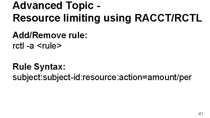 Advanced Topic Resource limiting using RACCT/RCTL Add/Remove rule: rctl -a <rule> Rule Syntax: subject-id: Advanced Topic Resource limiting using RACCT/RCTL Add/Remove rule: rctl -a <rule> Rule Syntax: subject-id: