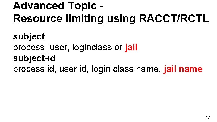 Advanced Topic Resource limiting using RACCT/RCTL subject process, user, loginclass or jail subject-id process Advanced Topic Resource limiting using RACCT/RCTL subject process, user, loginclass or jail subject-id process