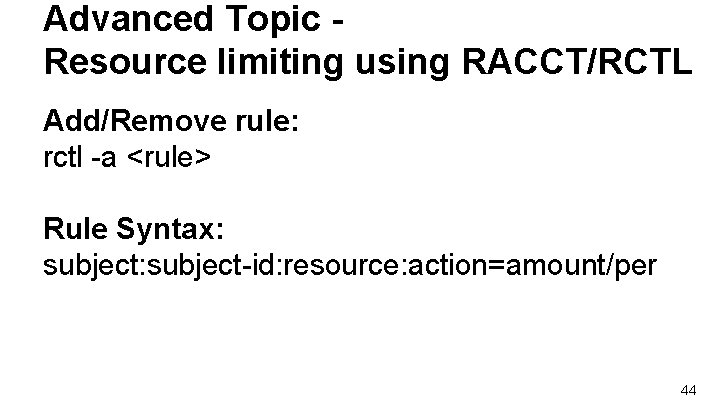 Advanced Topic Resource limiting using RACCT/RCTL Add/Remove rule: rctl -a <rule> Rule Syntax: subject-id: Advanced Topic Resource limiting using RACCT/RCTL Add/Remove rule: rctl -a <rule> Rule Syntax: subject-id: