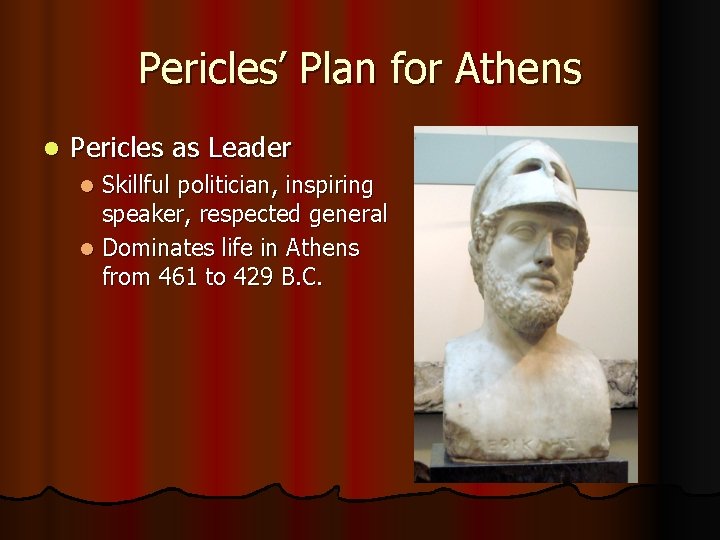 Pericles’ Plan for Athens l Pericles as Leader Skillful politician, inspiring speaker, respected general