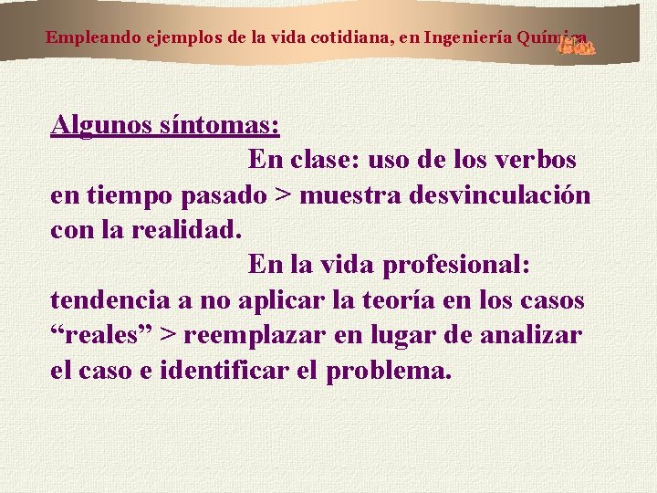 Empleando ejemplos de la vida cotidiana, en Ingeniería Química Algunos síntomas: En clase: uso