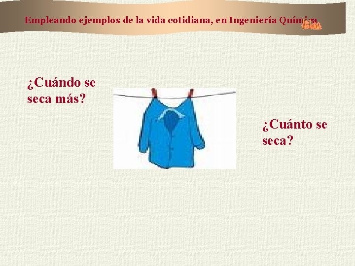 Empleando ejemplos de la vida cotidiana, en Ingeniería Química ¿Cuándo se seca más? ¿Cuánto