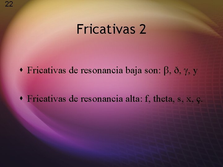 22 Fricativas 2 s Fricativas de resonancia baja son: , ð, , y s