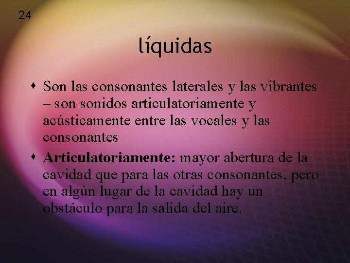 24 líquidas s Son las consonantes laterales y las vibrantes – sonidos articulatoriamente y