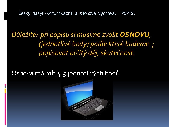 Český jazyk-komunikační a slohová výchova. POPIS. Důležité: -při popisu si musíme zvolit OSNOVU, (jednotlivé