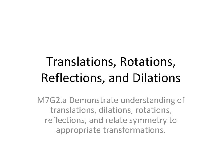Translations, Rotations, Reflections, and Dilations M 7 G 2. a Demonstrate understanding of translations,