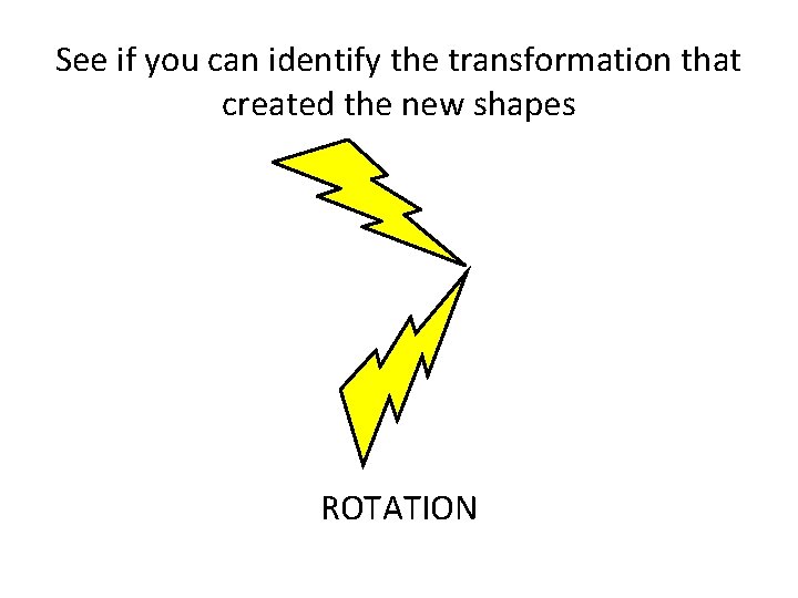 See if you can identify the transformation that created the new shapes ROTATION 