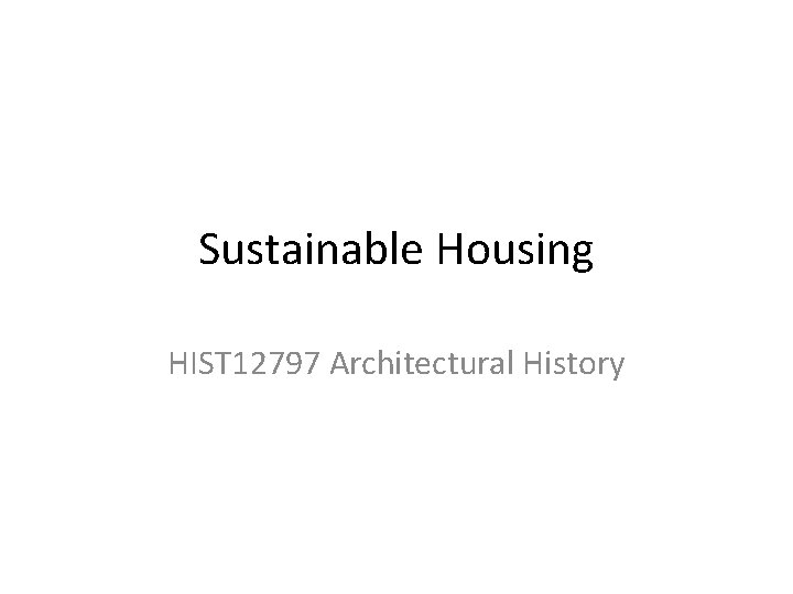 Sustainable Housing HIST 12797 Architectural History 