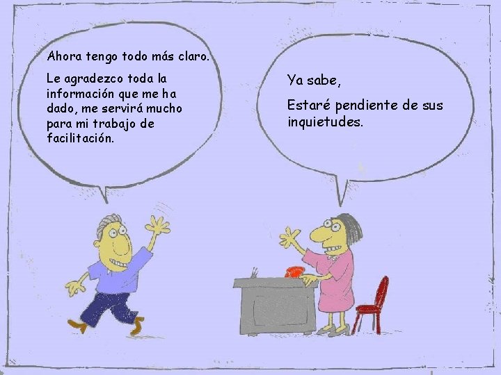 Ahora tengo todo más claro. Le agradezco toda la información que me ha dado, Ahora tengo todo más claro. Le agradezco toda la información que me ha dado,