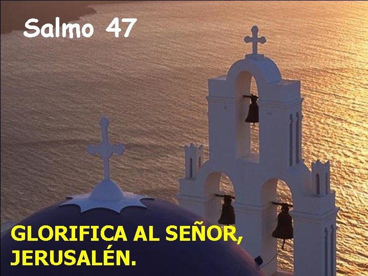 Salmo 47 GLORIFICA AL SEÑOR, JERUSALÉN. 