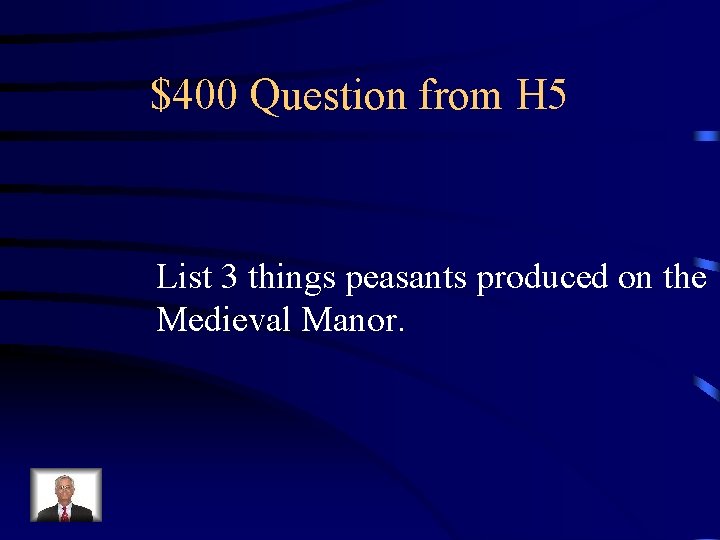 $400 Question from H 5 List 3 things peasants produced on the Medieval Manor.
