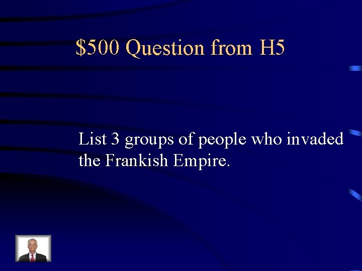 $500 Question from H 5 List 3 groups of people who invaded the Frankish
