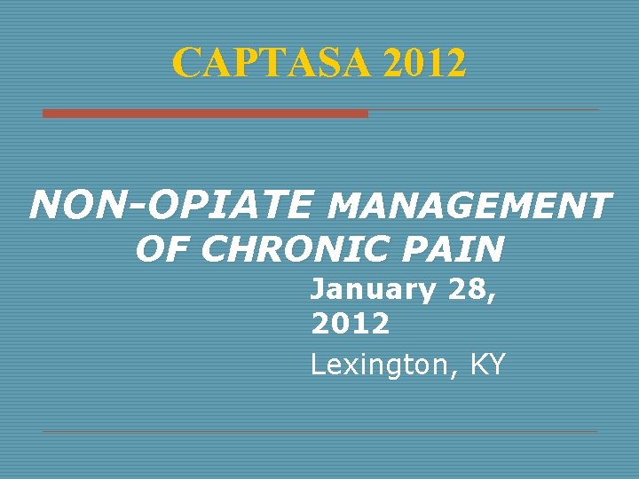 CAPTASA 2012 NON-OPIATE MANAGEMENT OF CHRONIC PAIN January 28, 2012 Lexington, KY 
