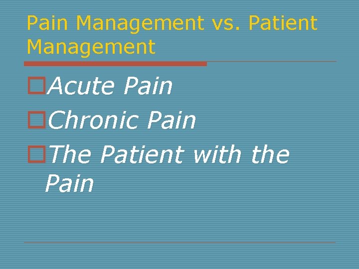 Pain Management vs. Patient Management o. Acute Pain o. Chronic Pain o. The Patient