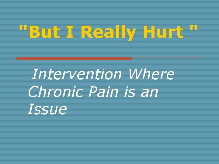 "But I Really Hurt " Intervention Where Chronic Pain is an Issue 