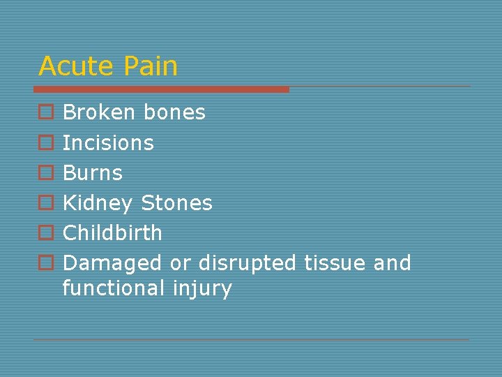 Acute Pain o o o Broken bones Incisions Burns Kidney Stones Childbirth Damaged or