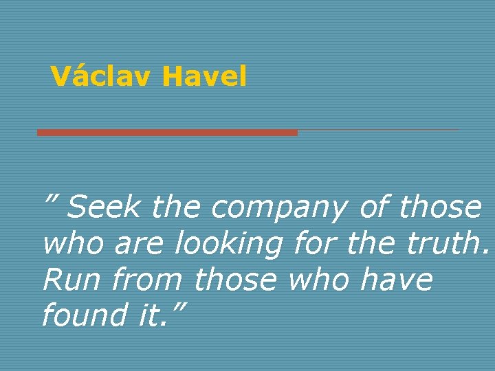 Václav Havel ” Seek the company of those who are looking for the truth.