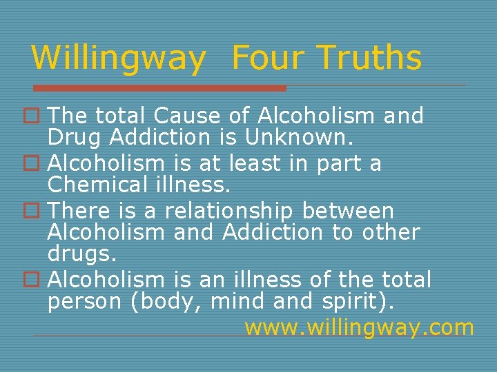 Willingway Four Truths o The total Cause of Alcoholism and Drug Addiction is Unknown.