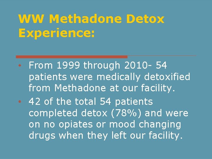 WW Methadone Detox Experience: • From 1999 through 2010 - 54 patients were medically