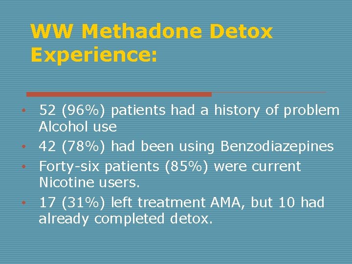 WW Methadone Detox Experience: • 52 (96%) patients had a history of problem Alcohol