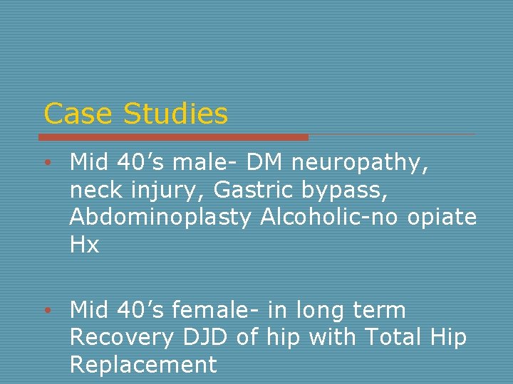 Case Studies • Mid 40’s male- DM neuropathy, neck injury, Gastric bypass, Abdominoplasty Alcoholic-no