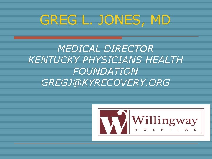 GREG L. JONES, MD MEDICAL DIRECTOR KENTUCKY PHYSICIANS HEALTH FOUNDATION GREGJ@KYRECOVERY. ORG 