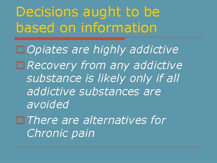 Decisions aught to be based on information o Opiates are highly addictive o Recovery