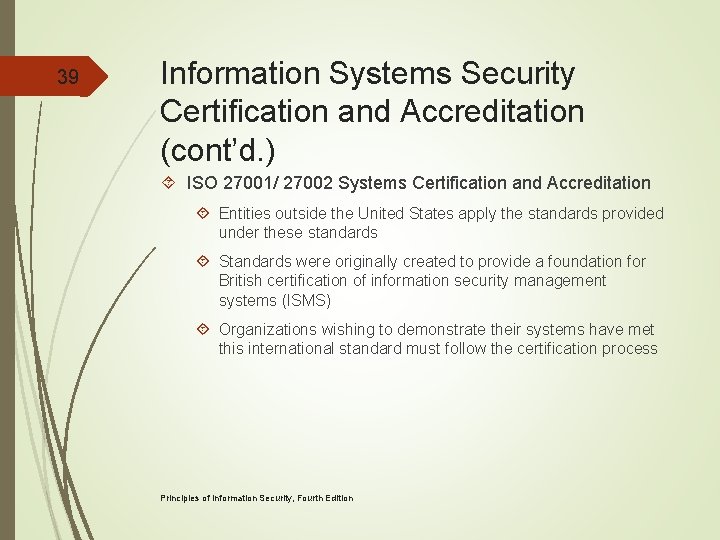 39 Information Systems Security Certification and Accreditation (cont’d. ) ISO 27001/ 27002 Systems Certification