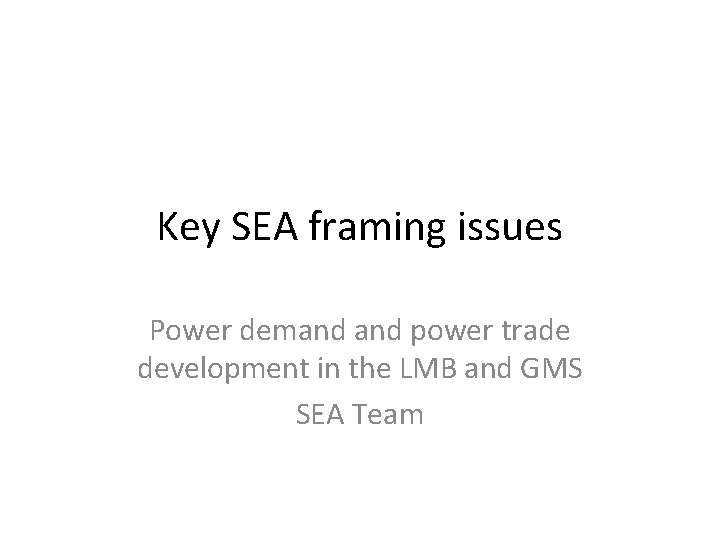 Key SEA framing issues Power demand power trade development in the LMB and GMS