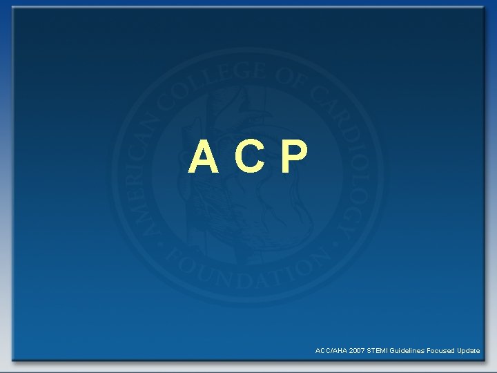 ACP ACC/AHA 2007 STEMI Guidelines Focused Update 