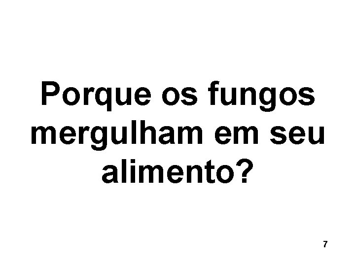 Porque os fungos mergulham em seu alimento? 7 