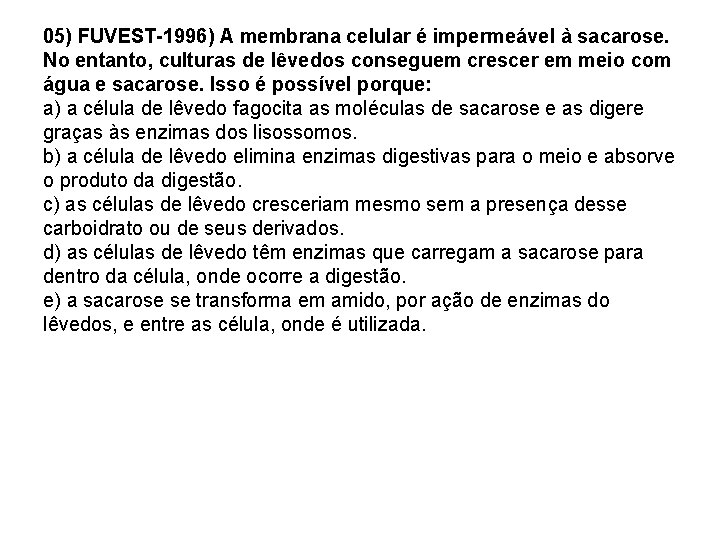 05) FUVEST-1996) A membrana celular é impermeável à sacarose. No entanto, culturas de lêvedos